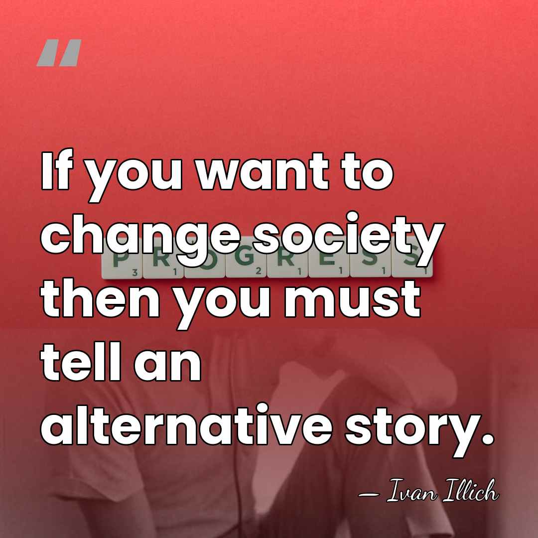 If you want to change society then you must tell an alternative&hellip; - Ivan Illich