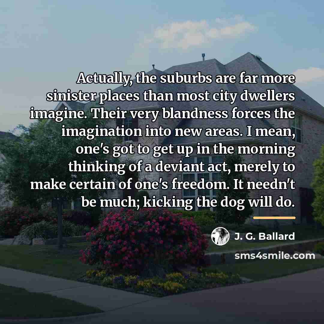 “Actually, the suburbs are far more sinister places than most…” quote by J. G. Ballard
