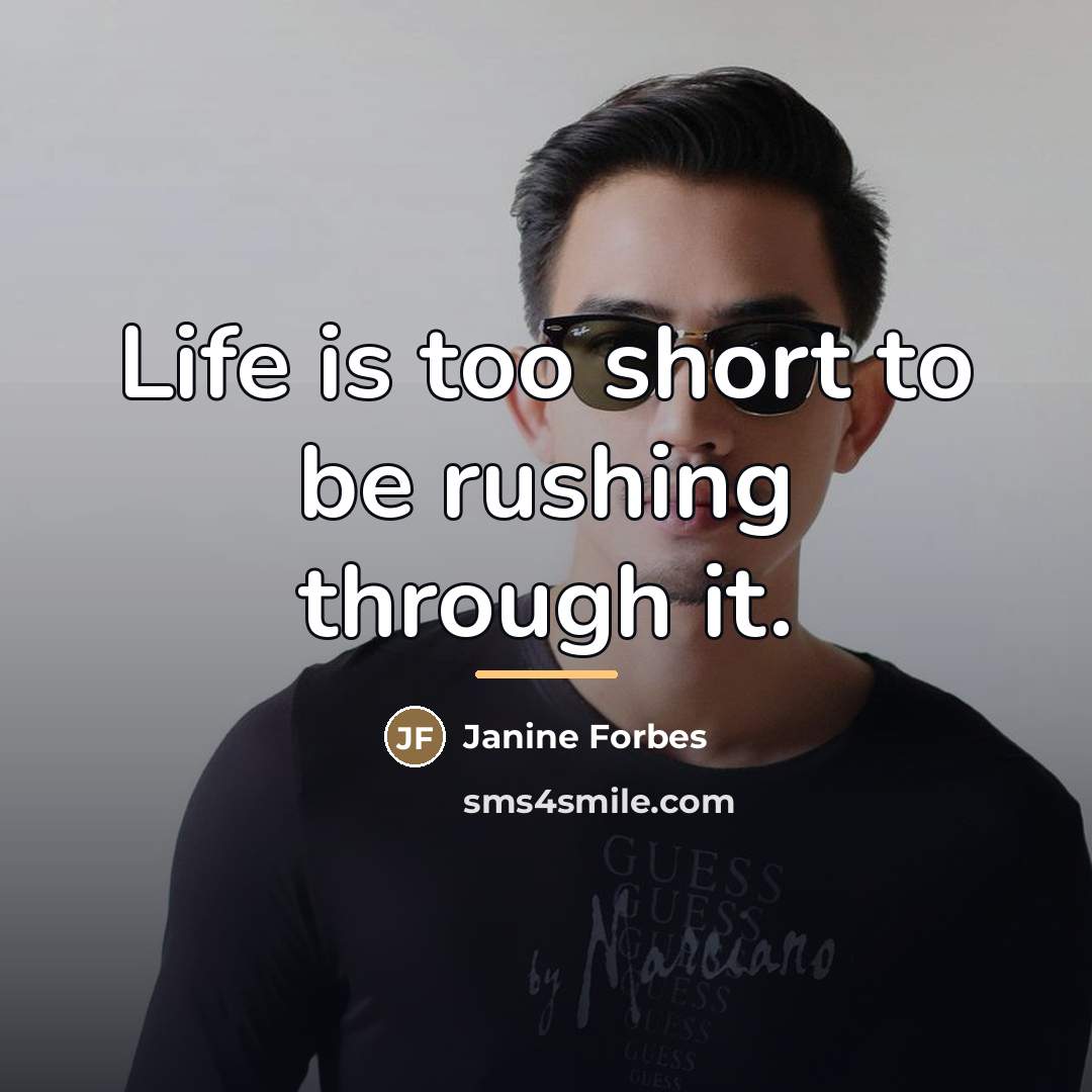 “Life is too short to be rushing through it.…” quote by Anonymous