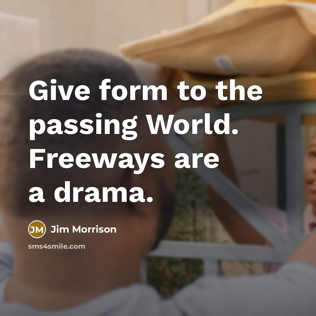 “Give form to the passing World. Freeways are a drama.…” quote by Jim Morrison