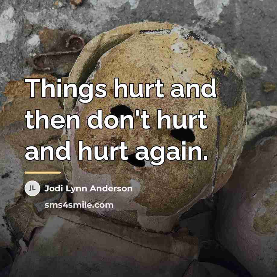 “Things hurt and then don't hurt and hurt again.…” quote by Jodi Lynn Anderson
