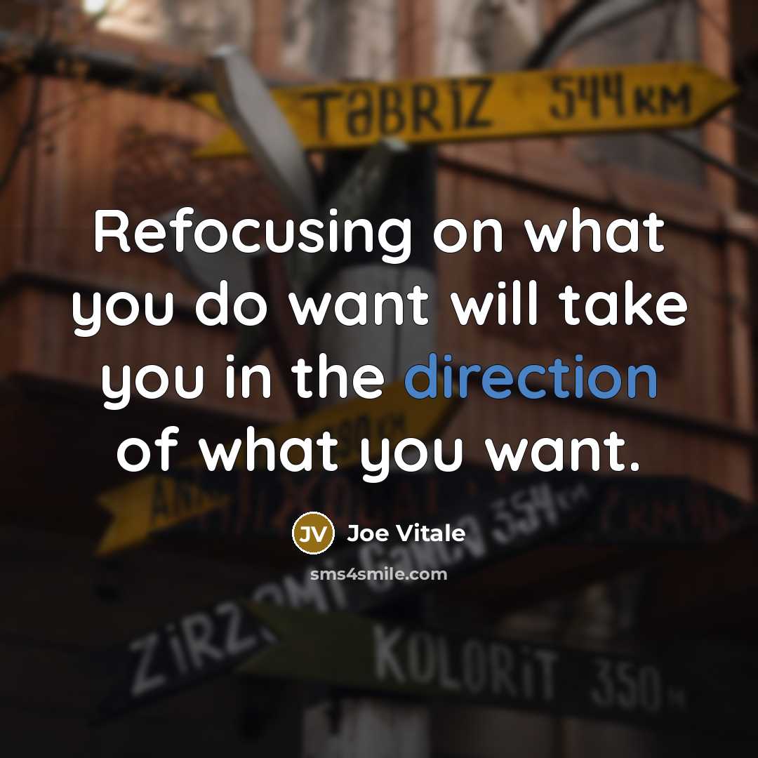 “Refocusing on what you do want will take you in the direction of what you want.” quote by Joe Vitale