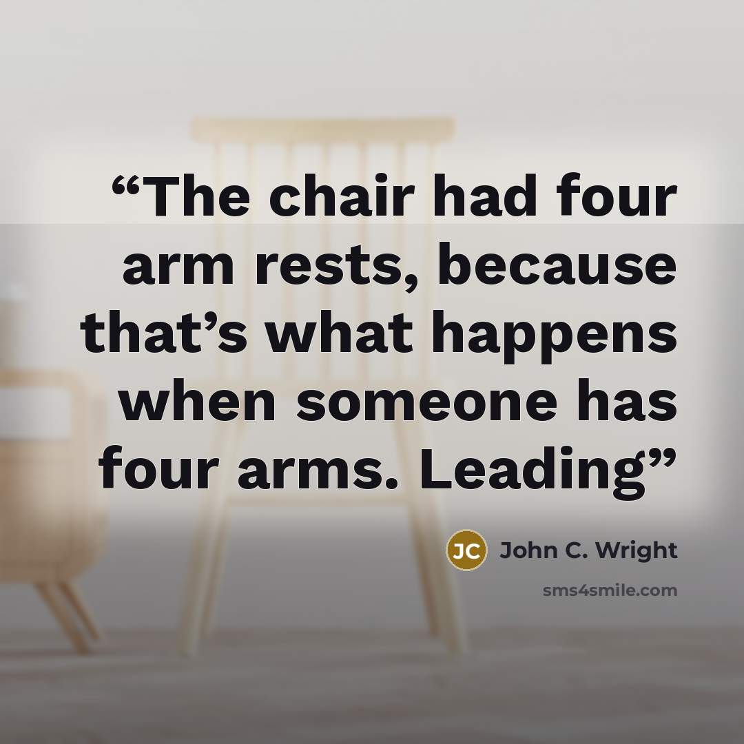 “The chair had four arm rests, because that’s what happens when someone has four arms. Leading” quote by John C. Wright