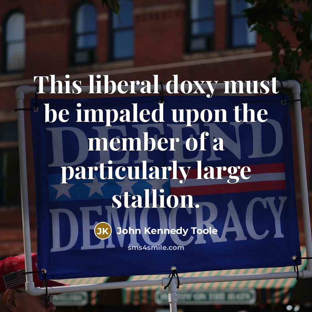 “This liberal doxy must be impaled upon the member of…” quote by John Kennedy Toole