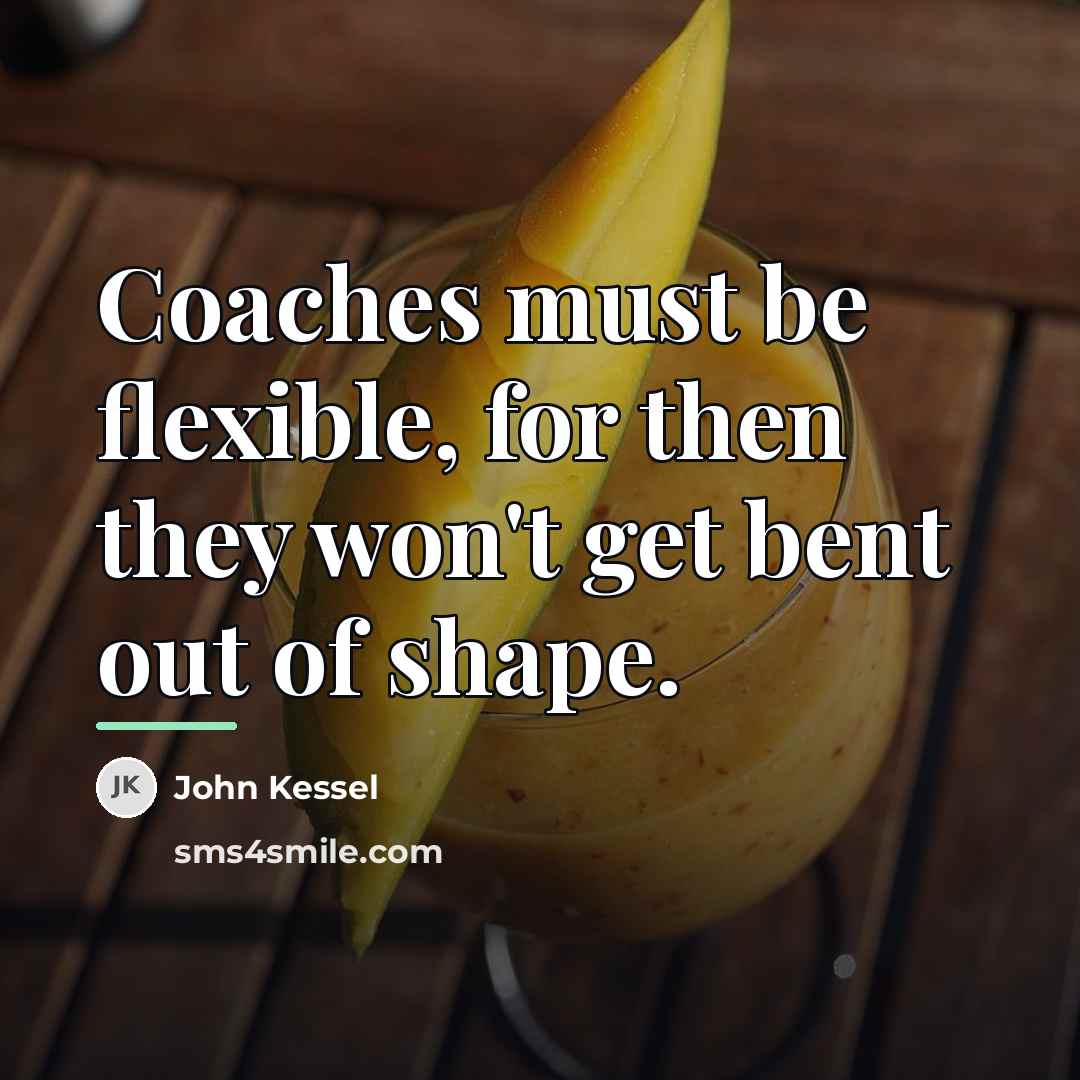 “Coaches must be flexible, for then they won't get bent…” quote by John Kessel