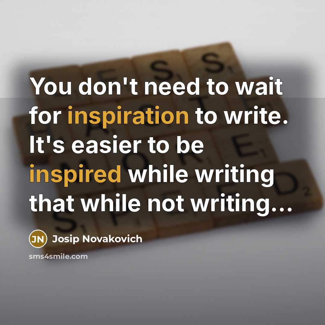 “You don't need to wait for inspiration to write. It's…” quote by Josip Novakovich