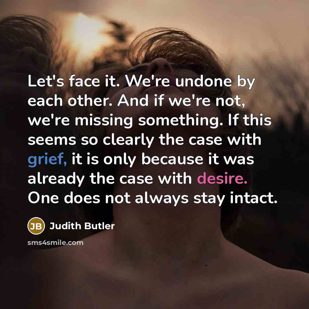 “Let's face it. We're undone by each other. And if…” quote by Judith Butler