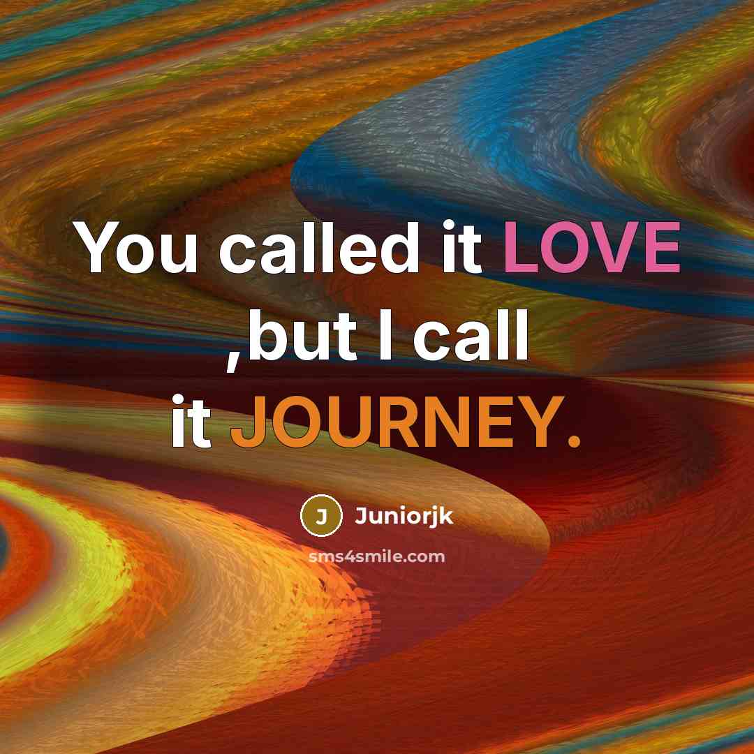“You called it LOVE ,but I call it JOURNEY.…” quote by Juniorjk