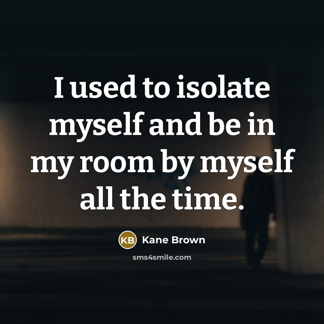 “I used to isolate myself and be in my room…” quote by Kane Brown