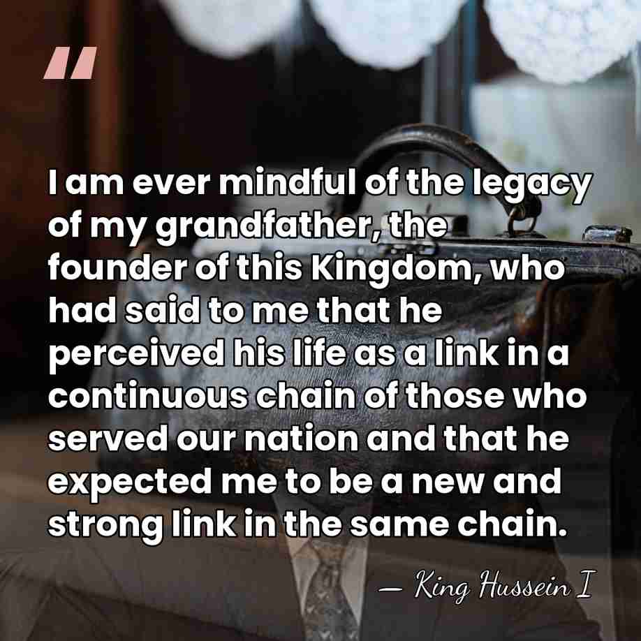 I am ever mindful of the legacy of my grandfather, the founder&hellip; - King Hussein I