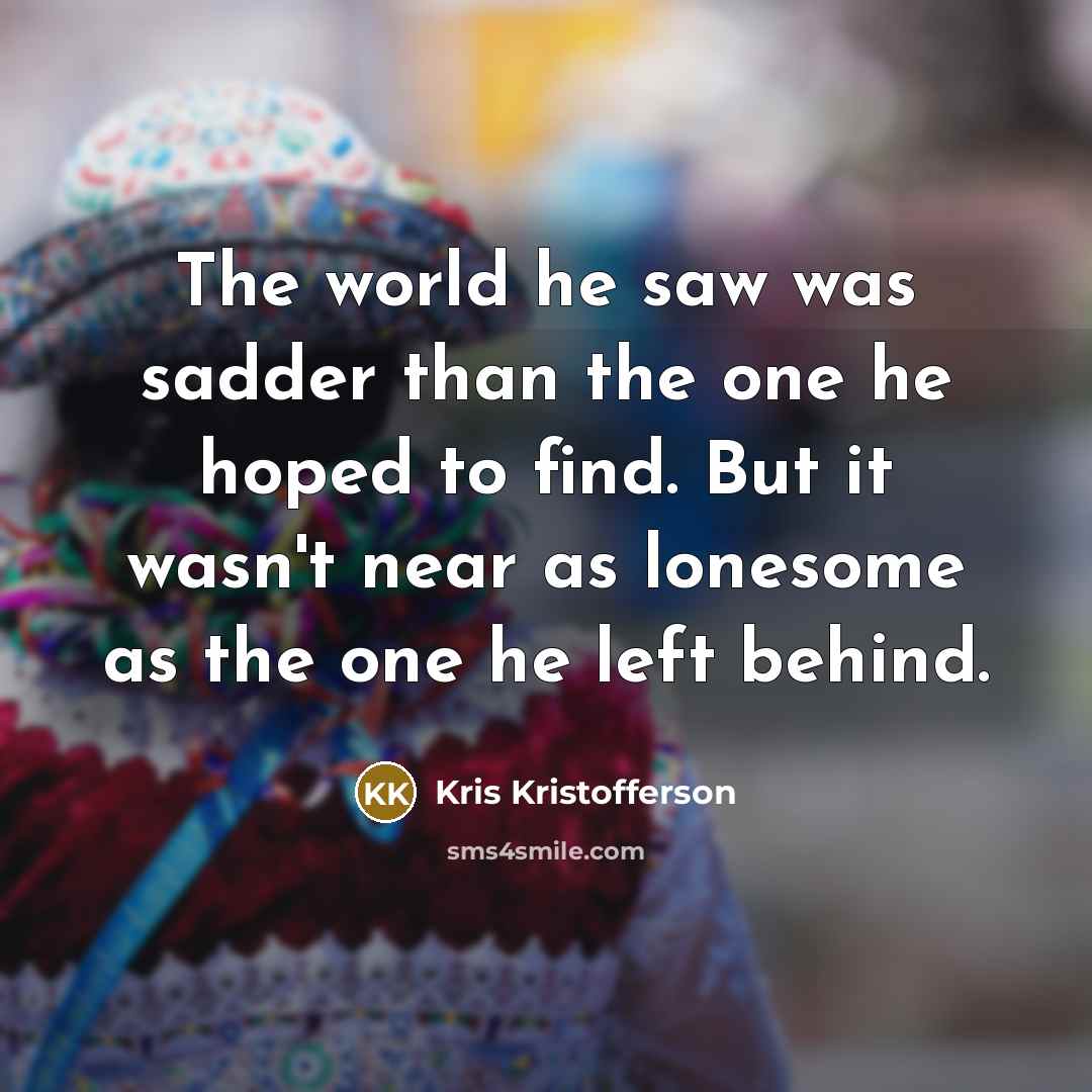 “The world he saw was sadder than the one he…” quote by Kris Kristofferson