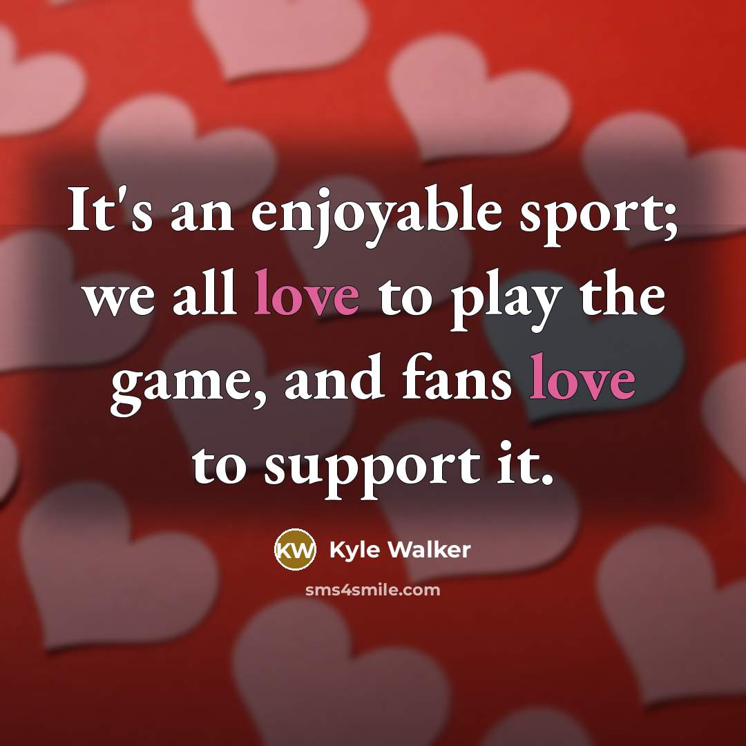 “It's an enjoyable sport; we all love to play the…” quote by Kyle Walker