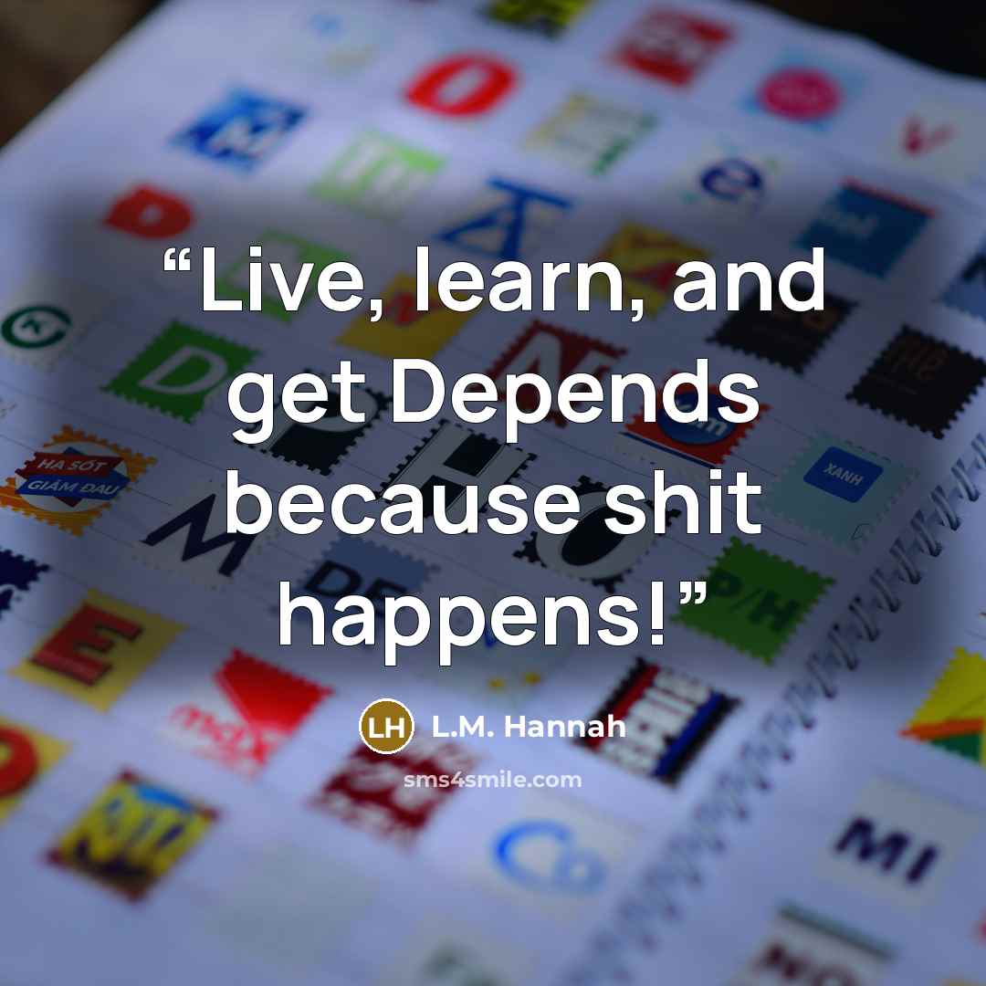 “Live, learn, and get Depends because shit happens!” quote by L.M. Hannah