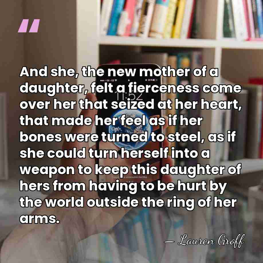 And she, the new mother of a daughter, felt a fierceness come&hellip; - Lauren Groff