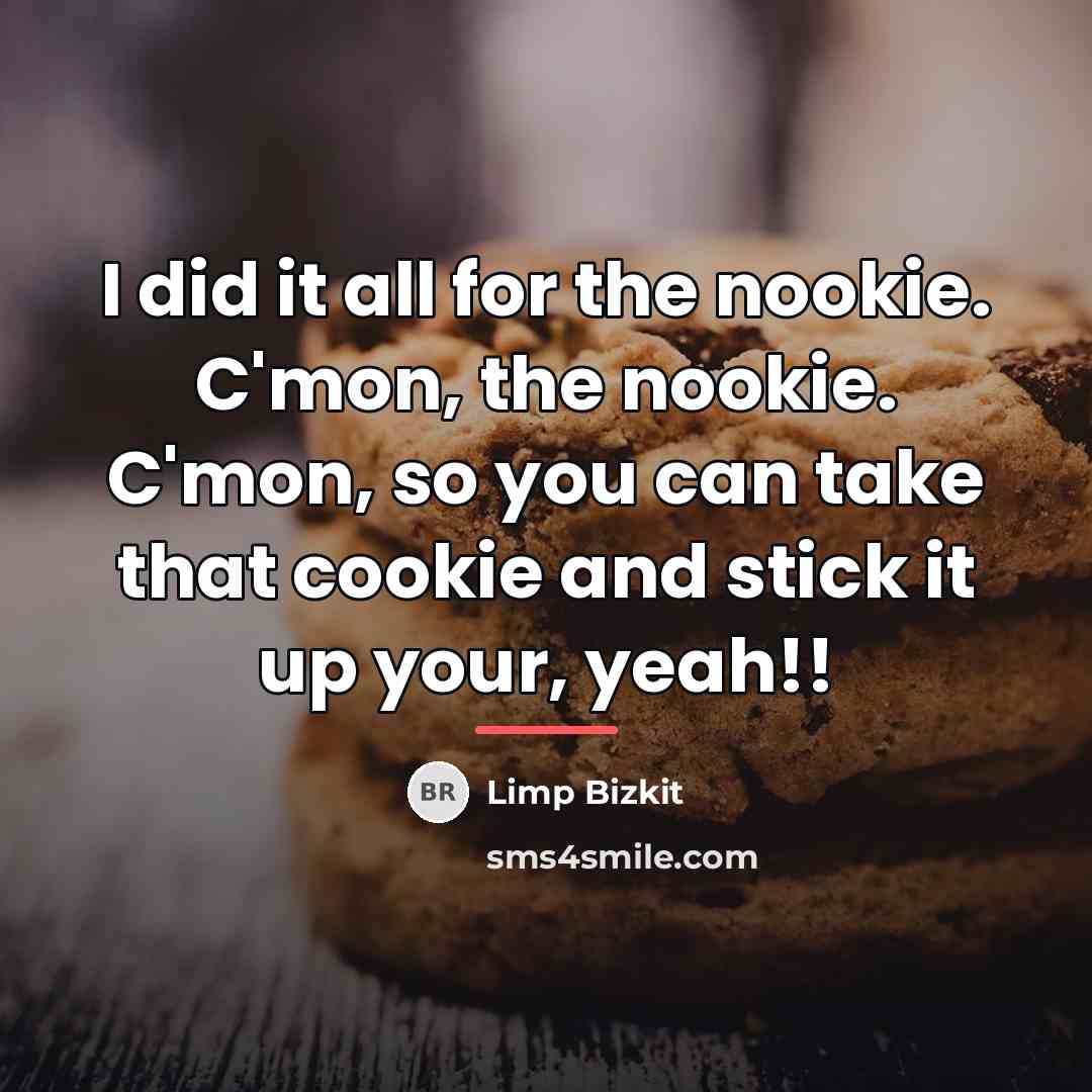 “I did it all for the nookie. C'mon, the nookie.…” quote by Limp Bizkit