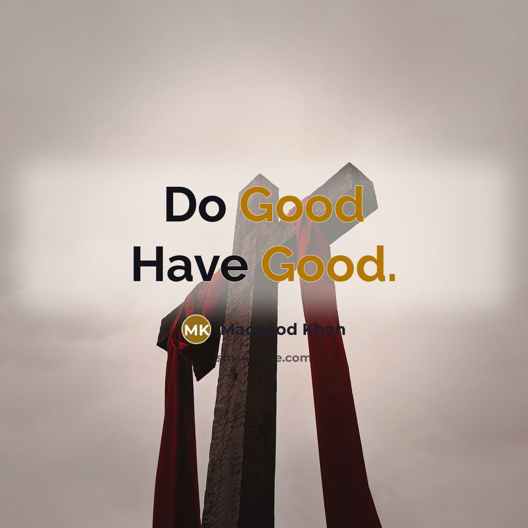 “Do Good Have Good.” quote by Maqsood Khan