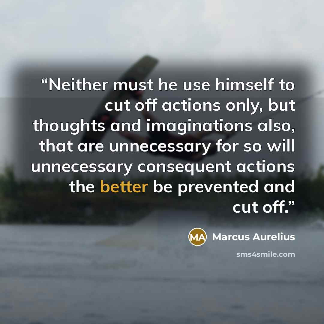 “Neither must he use himself to cut off actions only, but thoughts and imaginations also, that are unnecessary for so will unnecessary consequent actions the better be prevented and cut off.” quote by Marcus Aurelius