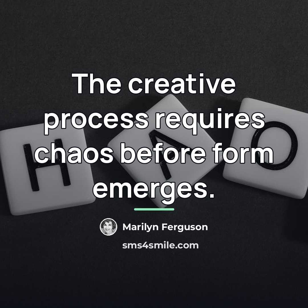 “The creative process requires chaos before form emerges.…” quote by Marilyn Ferguson