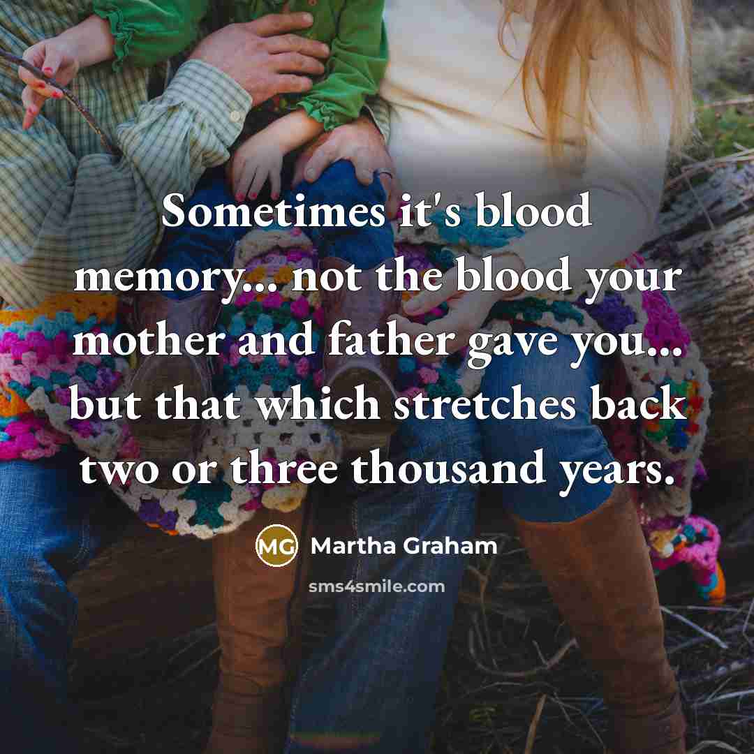 “Sometimes it's blood memory... not the blood your mother and…” quote by Martha Graham