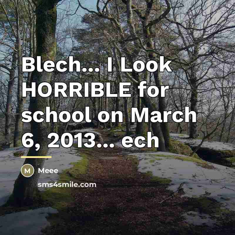 “Blech... I Look HORRIBLE for school on March 6, 2013...…” quote by Meee