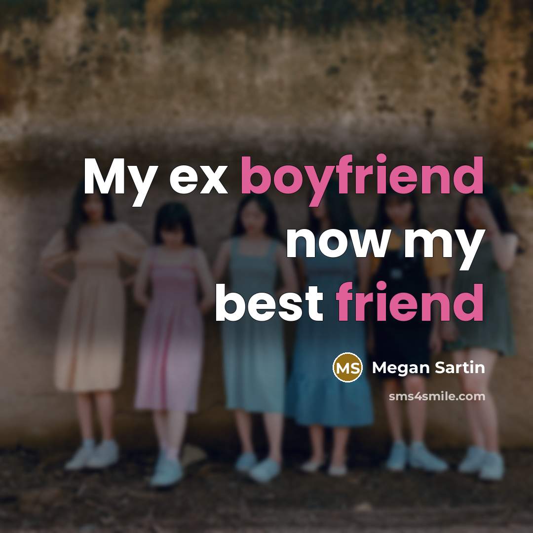 “My ex boyfriend now my best friend…” quote by Megan Sartin