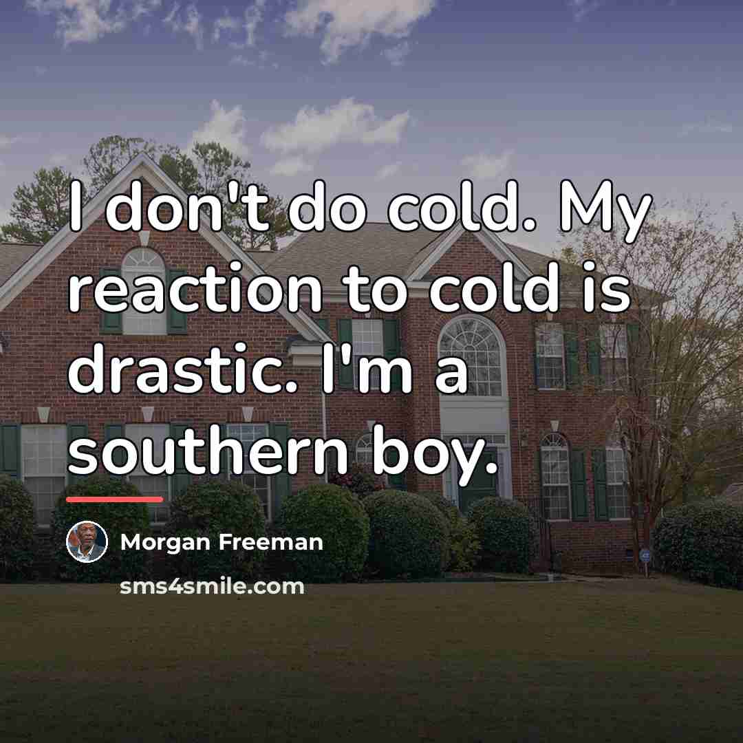 “I don't do cold. My reaction to cold is drastic.…” quote by Morgan Freeman