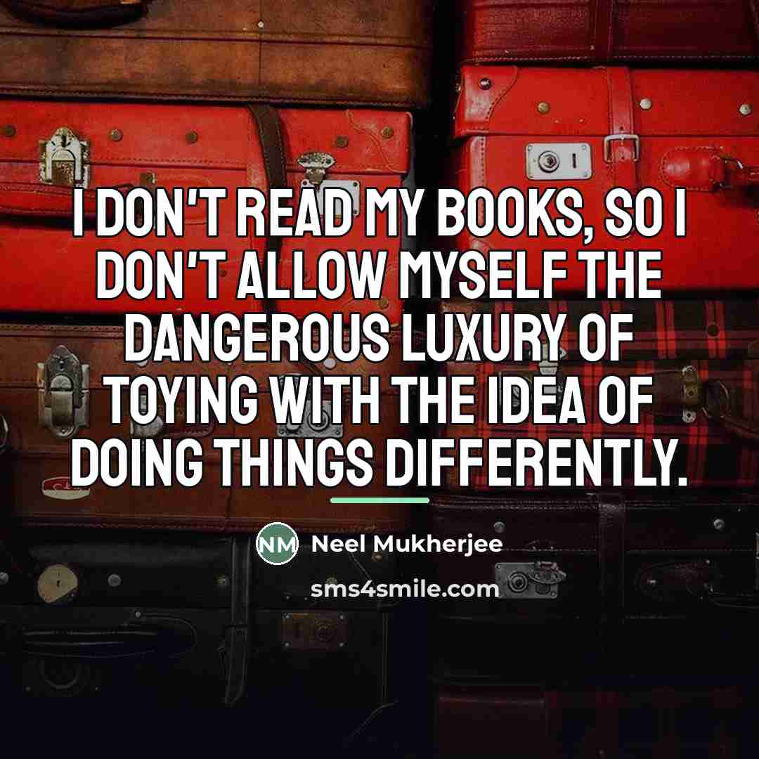 “I don't read my books, so I don't allow myself…” quote by Neel Mukherjee