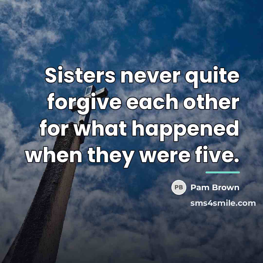 “Sisters never quite forgive each other for what happened when…” quote by Pam Brown
