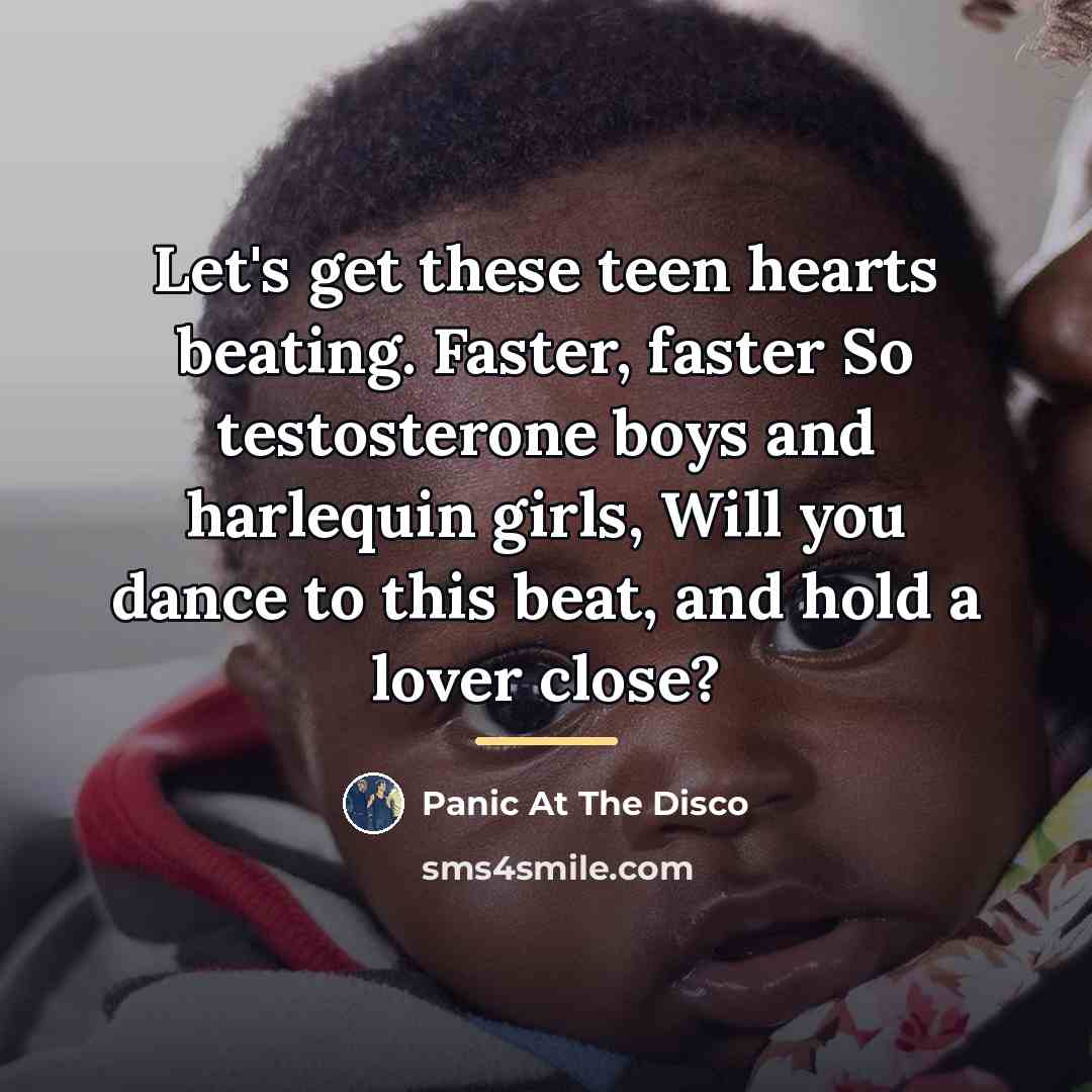 “Let's get these teen hearts beating. Faster, faster So testosterone…” quote by Panic At The Disco