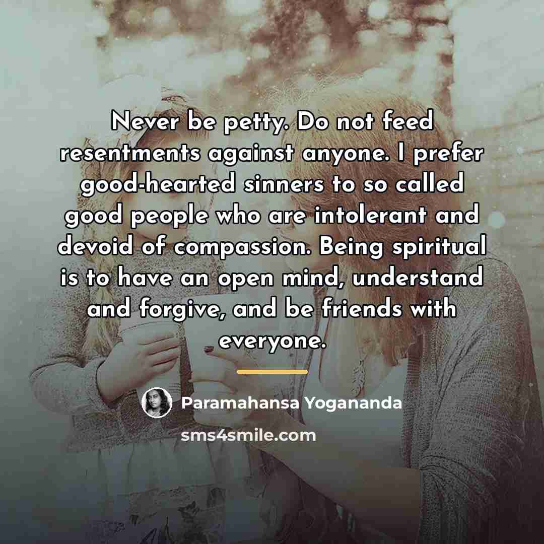 “Never be petty. Do not feed resentments against anyone. I…” quote by Paramahansa Yogananda