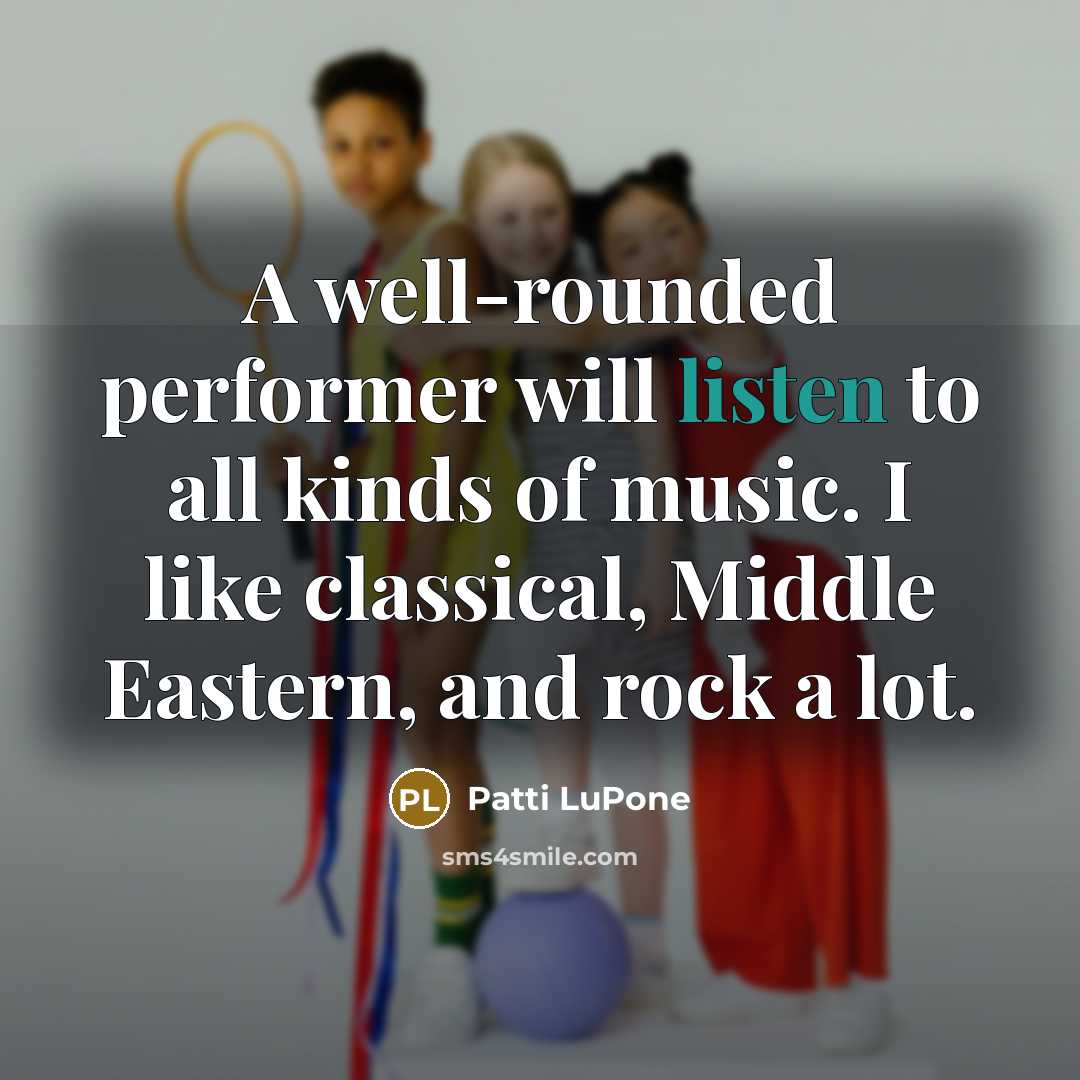 “A well-rounded performer will listen to all kinds of music.…” quote by Patti LuPone