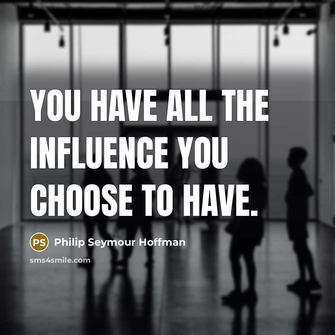 “You have all the influence you choose to have.…” quote by Philip Seymour Hoffman