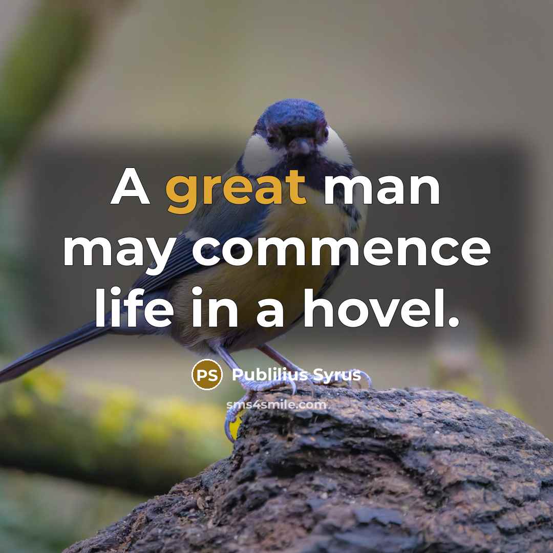 “A great man may commence life in a hovel.” quote by Publilius Syrus
