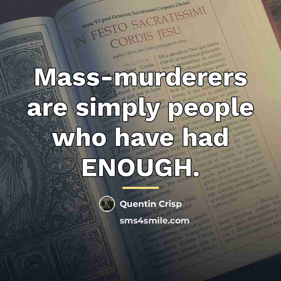 “Mass-murderers are simply people who have had ENOUGH.…” quote by Quentin Crisp