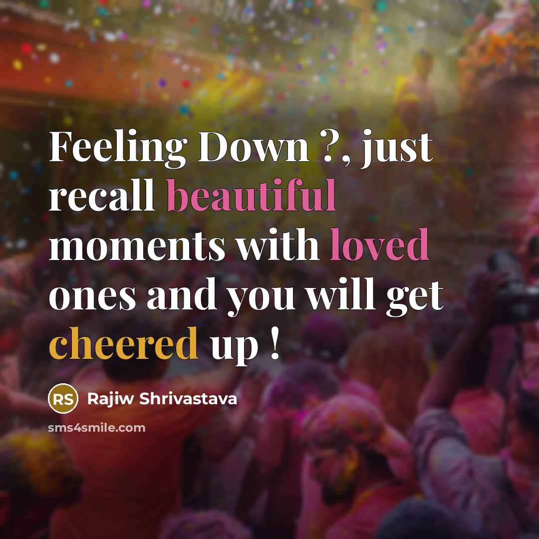“Feeling Down ?, just recall beautiful moments with loved ones and you will get cheered up !” quote by Rajiw Shrivastava