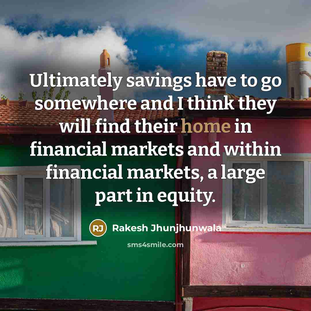 “Ultimately savings have to go somewhere and I think they…” quote by Rakesh Jhunjhunwala