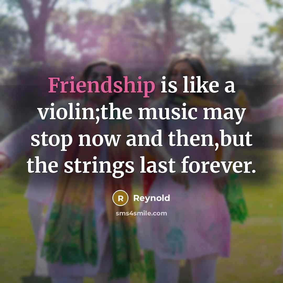 “Friendship is like a violin;the music may stop now and…” quote by Reynold