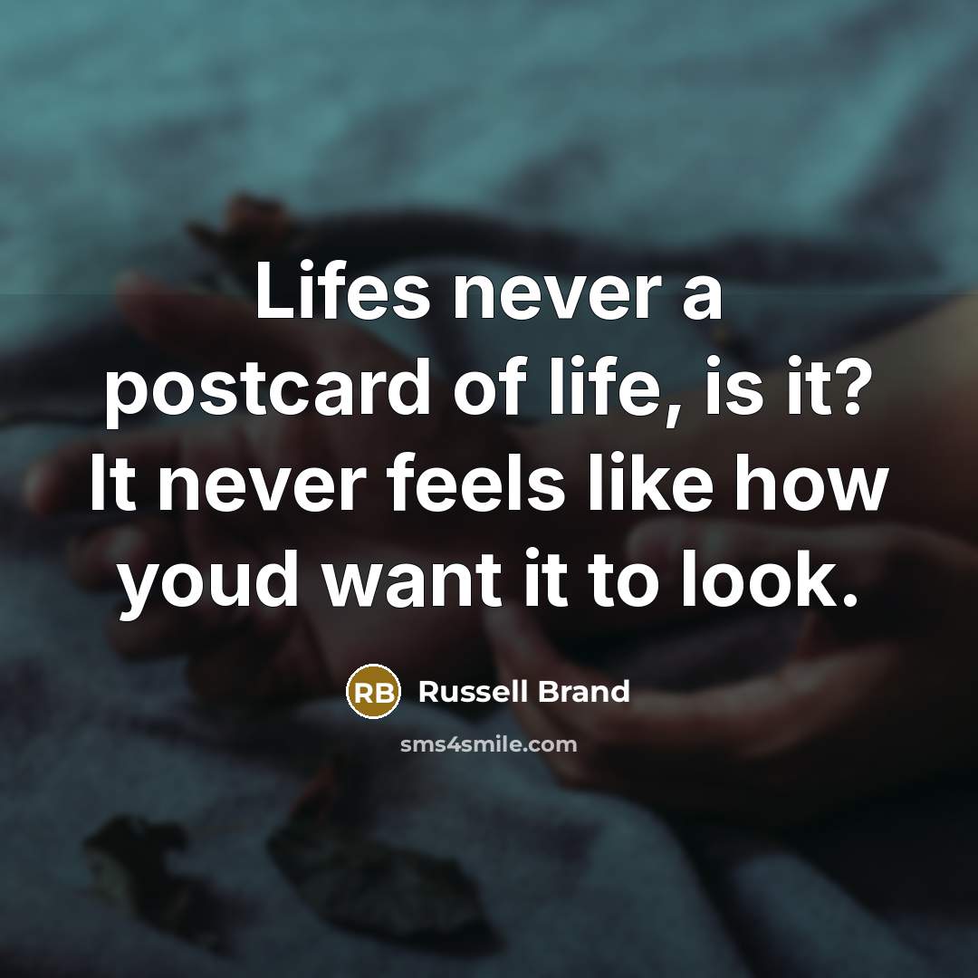 “Lifes never a postcard of life, is it? It never feels like how youd want it to look.” quote by Russell Brand
