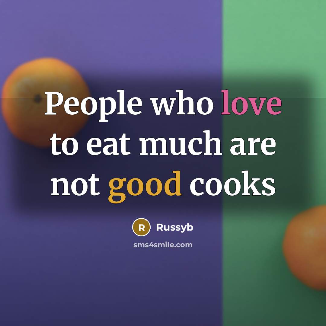 “People who love to eat much are not good cooks…” quote by Russyb