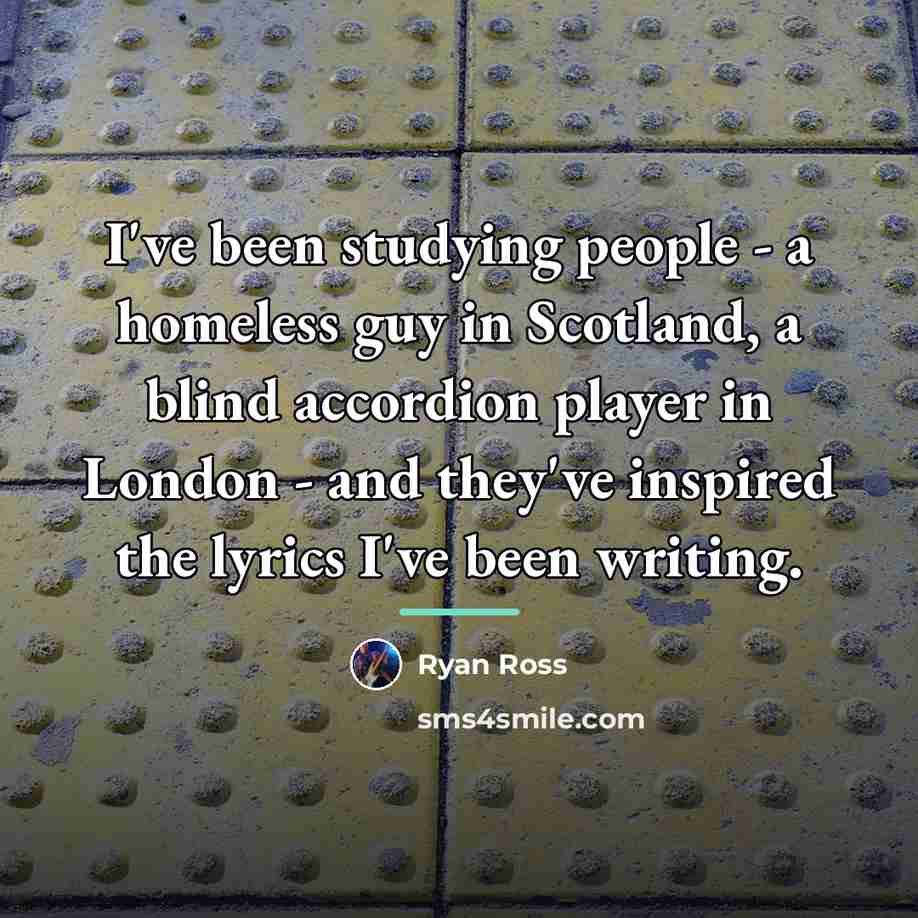 “I've been studying people - a homeless guy in Scotland,…” quote by Ryan Ross