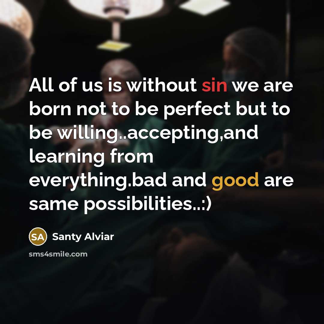 “All of us is without sin we are born not to be perfect but to be willing..accepting,and learning from everything.bad and good are same possibilities..:)” quote by Santy Alviar