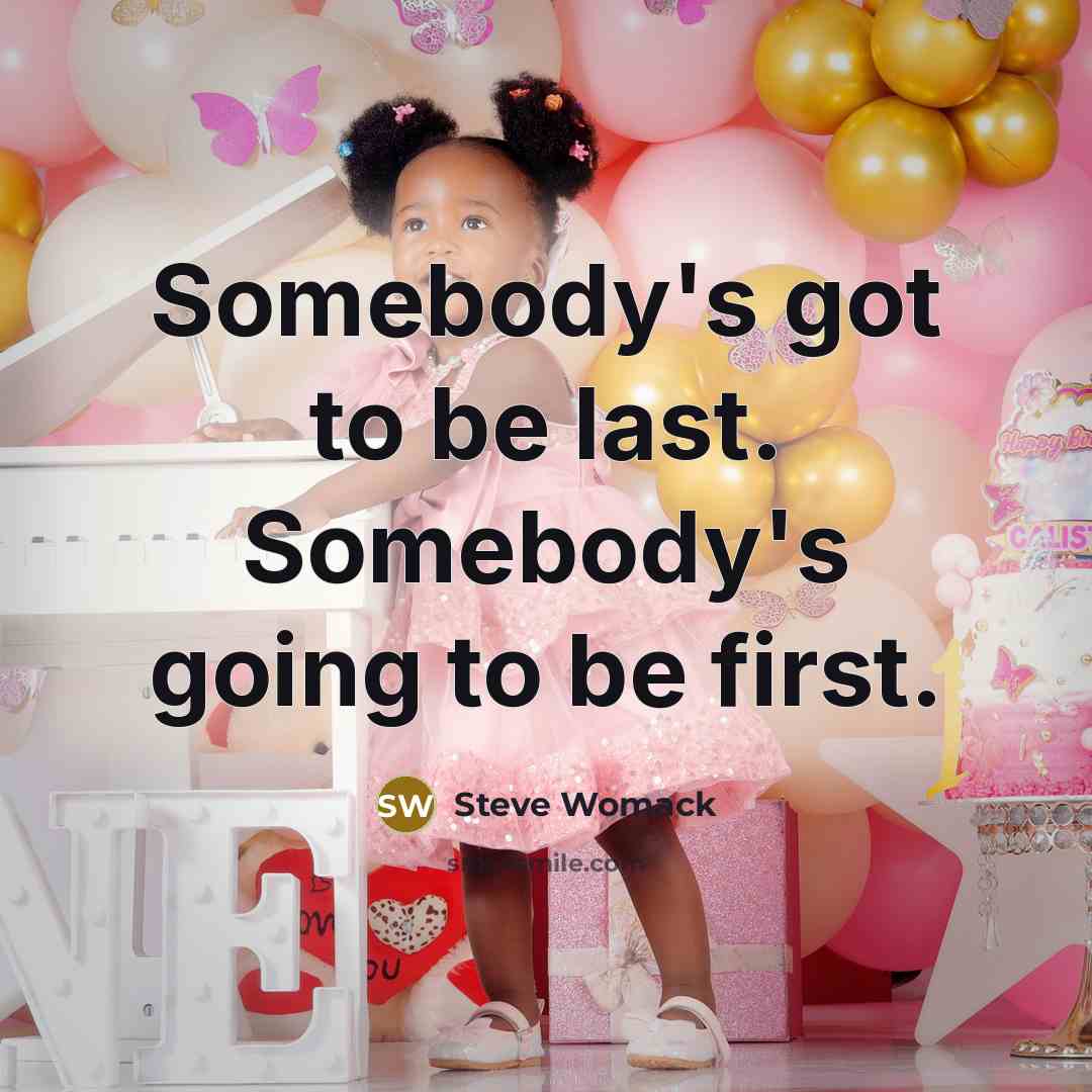 “Somebody's got to be last. Somebody's going to be first.…” quote by Steve Womack