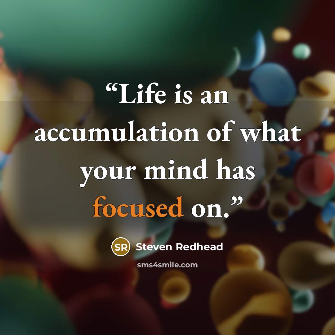 “Life is an accumulation of what your mind has focused on.” quote by Steven Redhead