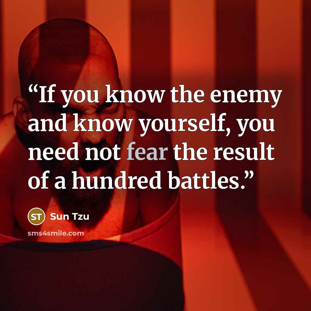 “If you know the enemy and know yourself, you need not fear the result of a hundred battles.” quote by Sun Tzu