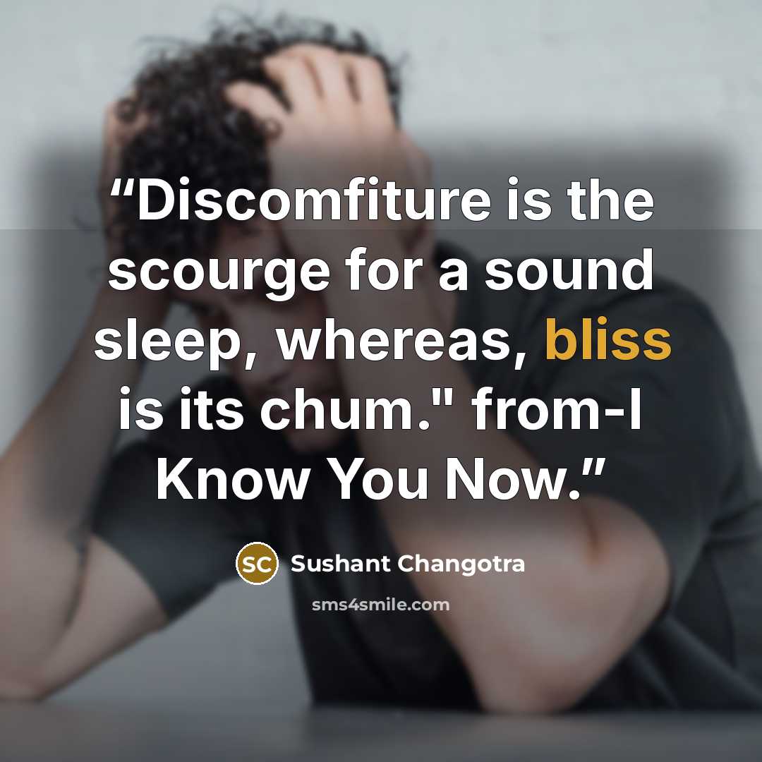 “Discomfiture is the scourge for a sound sleep, whereas, bliss is its chum." from-I Know You Now.” quote by Sushant Changotra