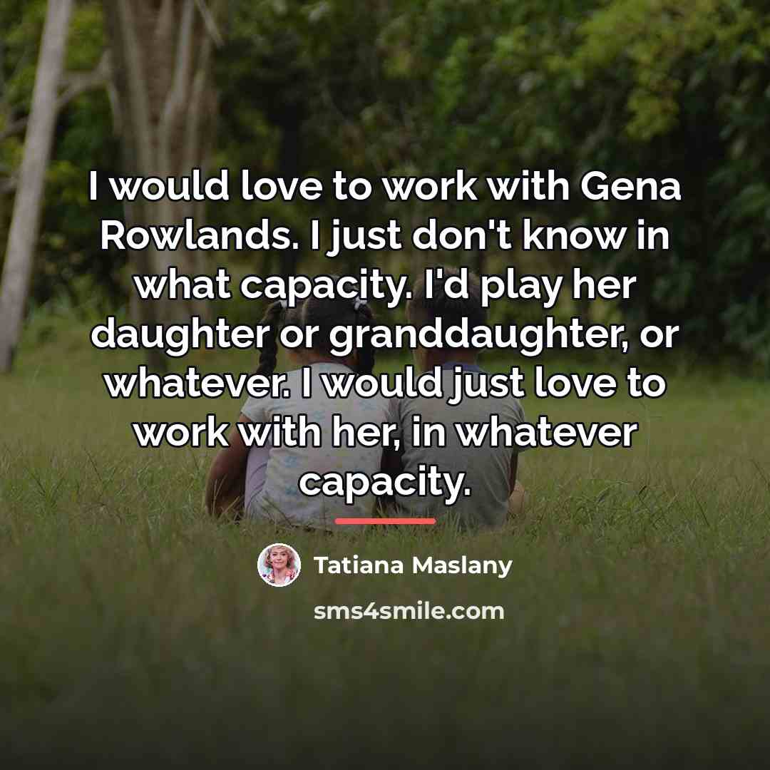 “I would love to work with Gena Rowlands. I just…” quote by Tatiana Maslany