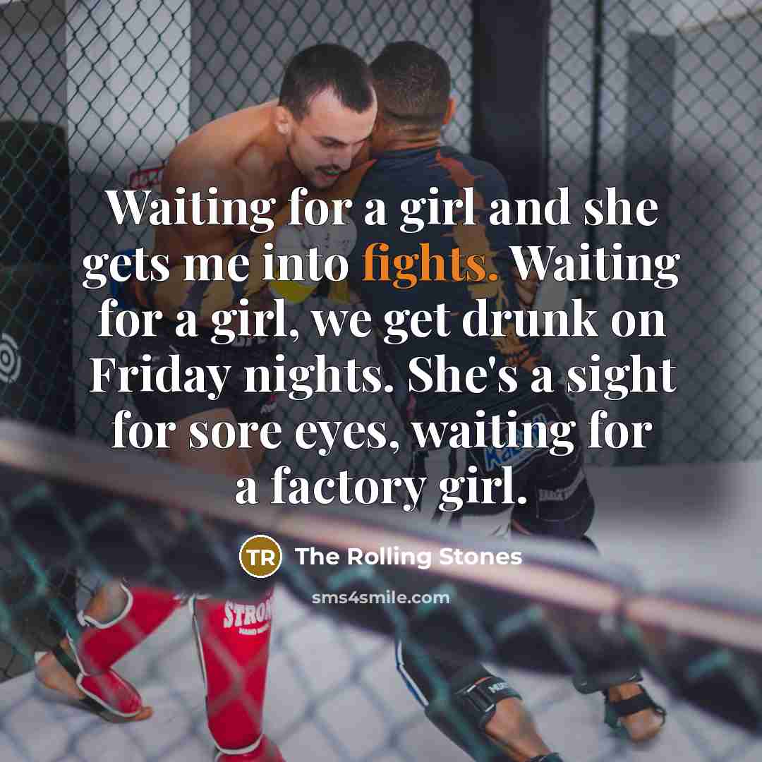 “Waiting for a girl and she gets me into fights. Waiting for a girl, we get drunk on Friday nights. She's a sight for sore eyes, waiting for a factory girl.” quote by The Rolling Stones