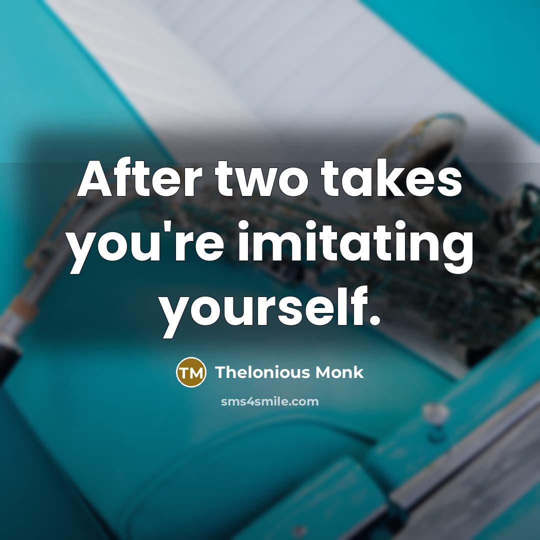 “After two takes you're imitating yourself.…” quote by Thelonious Monk