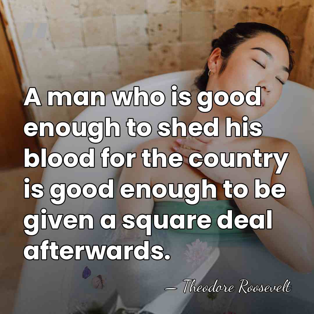 A man who is good enough to shed his blood for the&hellip; - Theodore Roosevelt