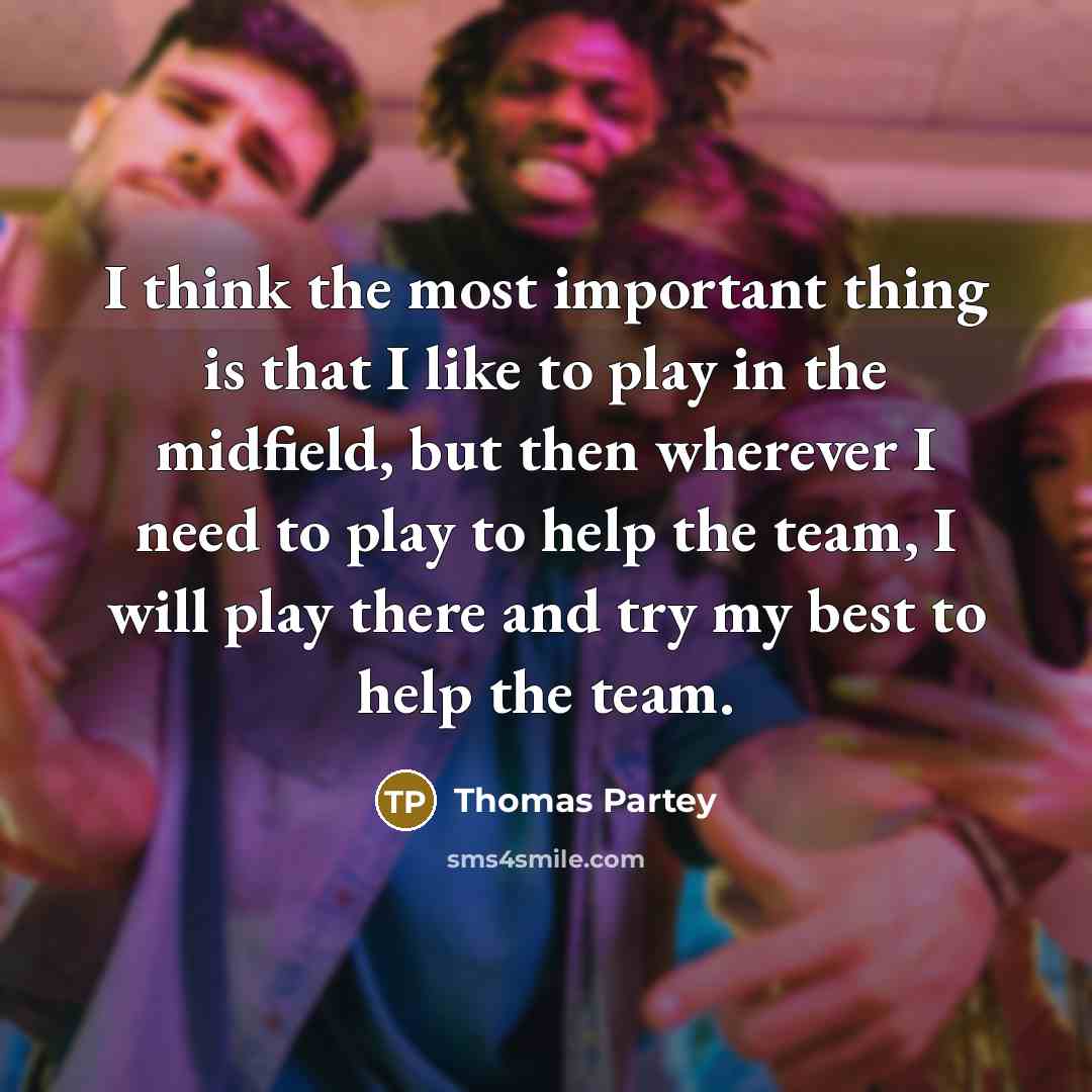 “I think the most important thing is that I like…” quote by Thomas Partey